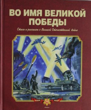 Во имя Великой Победы. Стихи и рассказы о Великой Отечественной войне