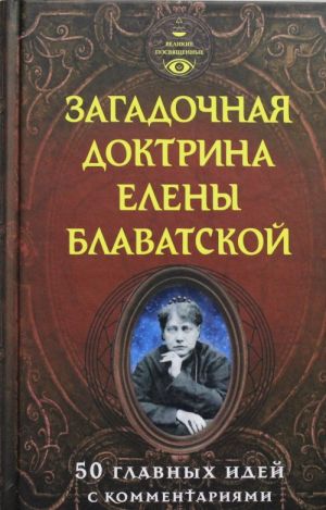 Загадочная доктрина Елены Блаватской. 50 главных идей с комментариями