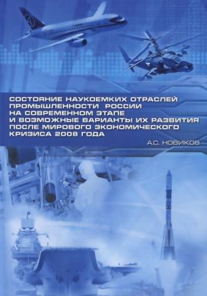 Sostojanie naukoemkikh otraslej promyshlennosti Rossii na sovremennom etape i vozmozhnye varianty ikh razvitija posle mirovogo ekonomicheskogo krizisa 2008 goda