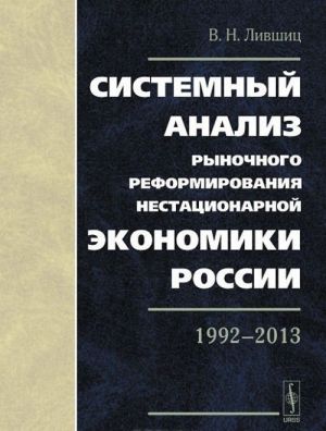 Sistemnyj analiz rynochnogo reformirovanija nestatsionarnoj ekonomiki Rossii. 1992-2013