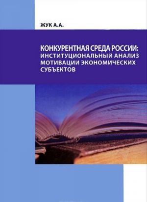 Konkurentnaja sreda Rossii. Institutsionalnyj analiz motivatsii ekonomicheskikh subektov