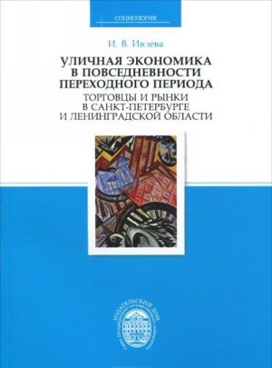 Ulichnaja ekonomika v povsednevnosti perekhodnogo perioda. Torgovtsy i rynki v Sankt-Peterburge i Leningradskoj oblasti