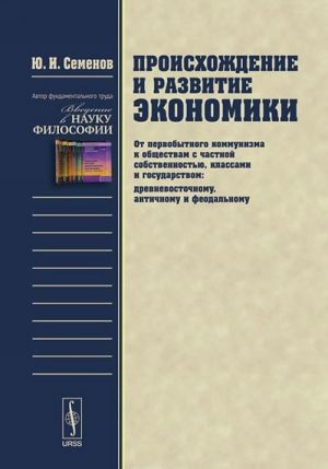 Proiskhozhdenie i razvitie ekonomiki. Ot pervobytnogo kommunizma k obschestvam s chastnoj sobstvennostju, klassami i gosudarstvom (drevnevostochnomu, antichnomu i feodalnomu)