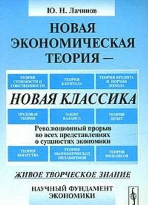 Novaja ekonomicheskaja teorija - novaja klassika. Revoljutsionnyj proryv vo vsekh predstavlenijakh o suschnostjakh ekonomiki