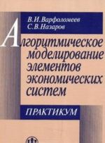 Algoritmicheskoe modelirovanie elementov ekonomicheskikh sistem. Praktikum