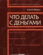 Что делать с деньгами, если они у вас есть? Что делать, если денег у вас нет? Чего не делать в обоих случаях? Путеводитель по персональным финансам