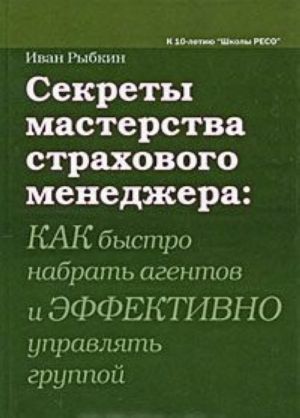 Sekrety masterstva strakhovogo menedzhera. Kak bystro nabrat agentov i effektivno upravljat gruppoj