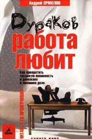 Дураков работа любит. Как превратить трудовую повинность в денежное и любимое дело