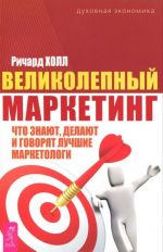 Великолепный маркетинг. Что знают, делают и говорят лучшие маркетологи