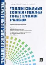 Upravlenie personalom. Teorija i praktika. Upravlenie sotsialnym razvitiem i sotsialnaja rabota s personalom organizatsii. Uchebno-prakticheskoe posobie