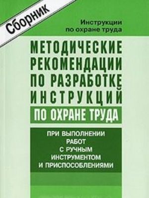 Metodicheskie rekomendatsii po razrabotke instruktsij po okhrane truda pri vypolnenii rabot s ruchnym instrumentom i prisposoblenijami