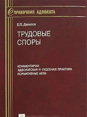 Trudovye spory. Kommentarii. Advokatskaja i sudebnaja praktika. Normativnye akty