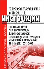 Mezhotraslevye tipovye instruktsii po okhrane truda pri ekspluatatsii elektroustanovok, provedenii elektricheskikh izmerenij i ispytanij TI RM-(062-074)-2002