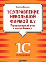 1S: Bukhgalterija 8.2 v kafe, bare, restorane. 1S: Bukhgalterija 8.2 dlja stroitelnykh kompanij. 1S: Upravlenie nebolshoj firmoj 8.2. Upravlencheskij uchet v malom biznese