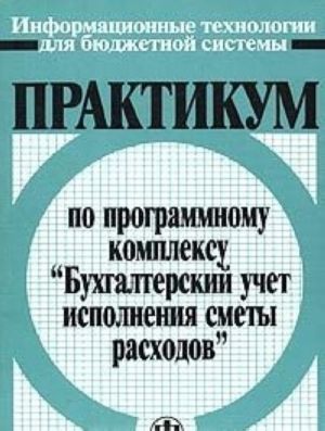 Praktikum po programmnomu kompleksu "Bukhgalterskij uchet ispolnenija smety raskhodov"