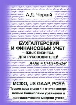 Bukhgalterskij i finansovyj uchet - jazyk biznesa dlja rukovoditelej. MSFO, US GAAP, RSBU. Teorija dvukh rjadov 4-kh schetov avtora, novye balansovye uravnenija i lingvisticheskie modeli ucheta