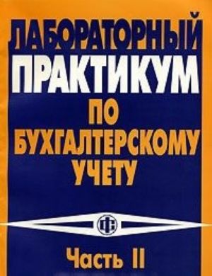 Laboratornyj praktikum po bukhgalterskomu uchetu. Chast 2. Posobie po prepodavaniju kejs-zadachi "Bukhgalterskij uchet na promyshlennom predprijatii"