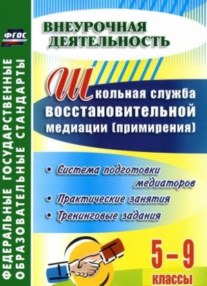 Shkolnaja sluzhba vosstanovitelnoj mediatsii (primirenija). Sistema podgotovki mediatorov. 5-9 klassy. Prakticheskie zanjatija, treningovye zadanija