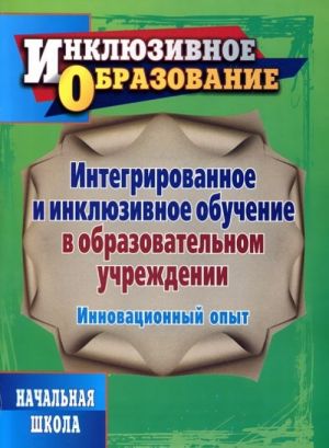 Integrirovannoe i inkljuzivnoe obuchenie v obrazovatelnom uchrezhdenii. Innovatsionnyj opyt