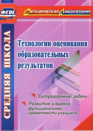 Tekhnologii otsenivanija obrazovatelnykh rezultatov. Situatsionnye zadachi. Razvitie i otsenka funktsionalnoj gramotnosti uchaschikhsja