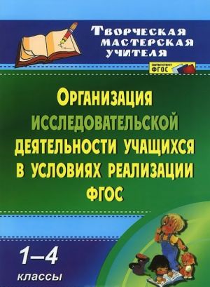 Organizatsija issledovatelskoj dejatelnosti uchaschikhsja v uslovijakh realizatsii FGOS. 1-4 klassy