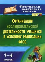 Organizatsija issledovatelskoj dejatelnosti uchaschikhsja v uslovijakh realizatsii FGOS. 1-4 klassy