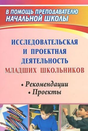 Исследовательская и проектная деятельность младших школьников. Рекомендации, проекты