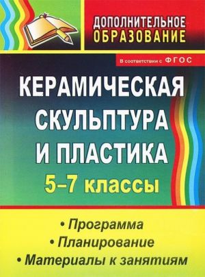 Керамическая скульптура и пластика. 5-7 классы. Программа. Планирование. Материалы к занятиям