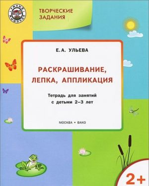 Tvorcheskie zadanija. Raskrashivanie, lepka, applikatsija. Tetrad dlja zanjatij s detmi 2-3 let