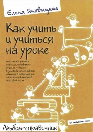 Kak uchit i uchitsja na uroke tak, chtoby uchitsja khotelos, i udavalos uchitsja uspeshno v uslovijakh kollektivnogo obuchenija v sovremennoj obscheobrazovatelnoj massovoj shkole. Albom-spravochnik