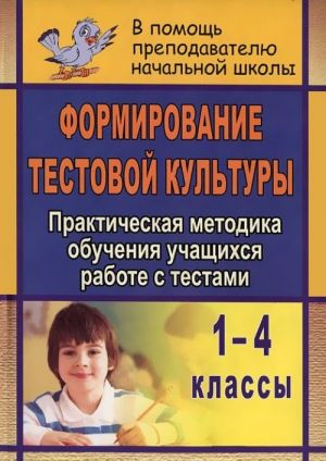 Формирование тестовой культуры. Практическая методика обучения учащихся работе с тестами. 1-4 классы