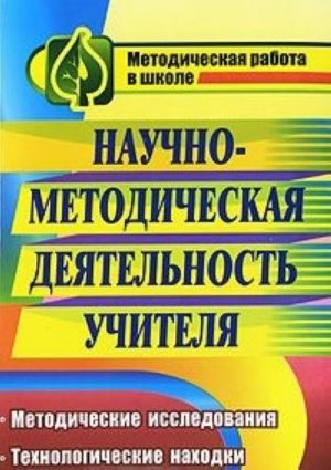 Nauchno-metodicheskaja dejatelnost uchitelja. Metodicheskie issledovanija. Tekhnologicheskie nakhodki