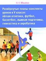 Развернутые планы-конспекты уроков в 5 классе. Легкая атлетика, футбол, баскетбол, лыжная подготовка, гимнастика и акробатика