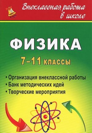 Fizika. 7-11 klassy. Organizatsija vneklassnoj raboty. Bank metodicheskikh idej. Tvorcheskie meroprijatija