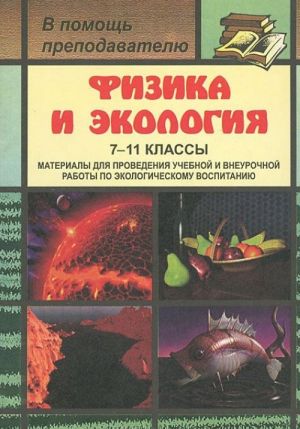 Fizika i ekologija. 7-11 klassy. Materialy dlja provedenija uchebnoj i vneurochnoj raboty po ekologicheskomu vospitaniju