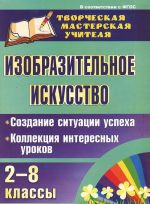 Izobrazitelnoe iskusstvo. 2-8 klassy. Sozdanie situatsii uspekha: kollektsija interesnykh urokov