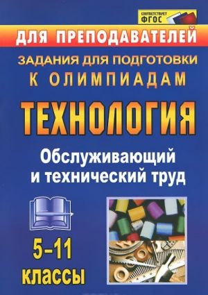 Tekhnologija. Obsluzhivajuschij i tekhnicheskij trud. 5-11 klassy. Zadanija dlja podgotovki k olimpiadam