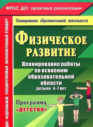 Fizicheskoe razvitie. Planirovanie raboty po osvoeniju obrazovatelnoj oblasti detmi 4-7 let po programme "Detstvo"