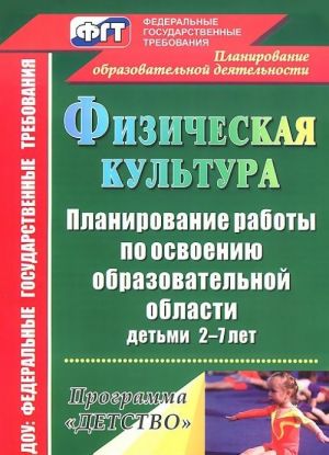 Fizicheskaja kultura. Planirovanie raboty po osvoeniju obrazovatelnoj oblasti detmi 2-7 let po programme "Detstvo"