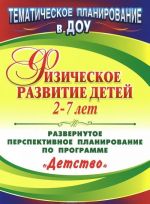 Fizicheskoe razvitie detej 2-7 let. Razvernutoe perspektivnoe planirovanie po programme "Detstvo"