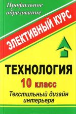 Tekhnologija. 10 klass. Tekstilnyj dizajn interera. Elektivnyj kurs