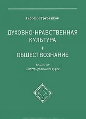 Dukhovno-nravstvennaja kultura + obschestvoznanie. Konspekt integrirovannogo kursa