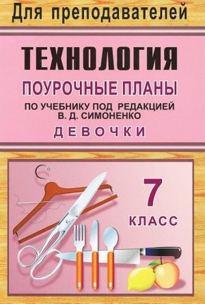 Технология. Девочки. 7 класс. Поурочные планы по учебнику под редакцией В. Д. Симоненко