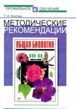 Metodicheskie rekomendatsii po ispolzovaniju uchebnika V. B. Zakharova, S. G. Mamontova, N. I. Sonina "Obschaja biologija. 10-11 klassy" pri izuchenii biologii na bazovom i profilnom urovne