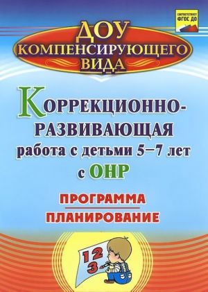 Korrektsionno-razvivajuschaja rabota s detmi 5-7 let s obschim nedorazvitiem rechi. Programma. Planirovanie