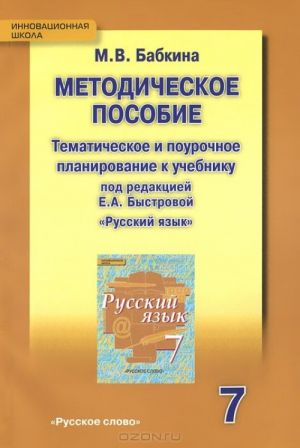 Russkij jazyk. 7 klass. Tematicheskoe planirovanie i pourochnoe planirovanie k uchebniku pod redaktsiej E. A. Bystrovoj. Metodicheskoe posobie