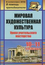 Mirovaja khudozhestvennaja kultura. 10-11 klassy. Uroki uchitelskogo masterstva