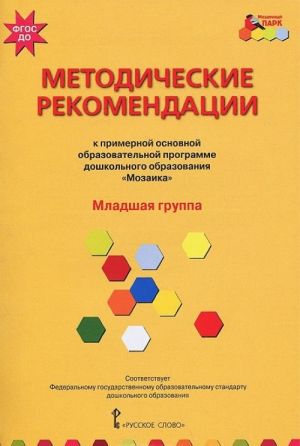 Metodicheskie rekomendatsii k primernoj osnovnoj obrazovatelnoj programme doshkolnogo obrazovanija "Mozaika". Mladshaja gruppa