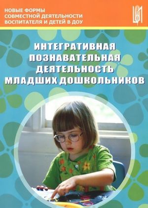 Интегративная познавательная деятельность младших дошкольников. Методическое пособие