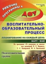 Vospitatelno-obrazovatelnyj protsess. Planirovanie na kazhdyj den po programme "Ot rozhdenija do shkoly" pod redaktsiej N. E. Veraksy, T. S. Komarovoj, M. A. Vasilevoj. Mart-maj. Podgotovitelnaja gruppa